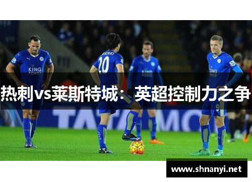 热刺vs莱斯特城：英超控制力之争