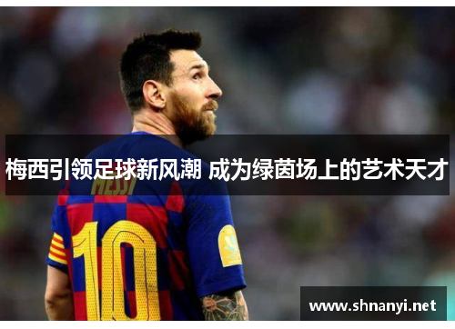 梅西引领足球新风潮 成为绿茵场上的艺术天才