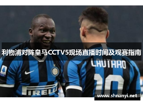 利物浦对阵皇马CCTV5现场直播时间及观赛指南