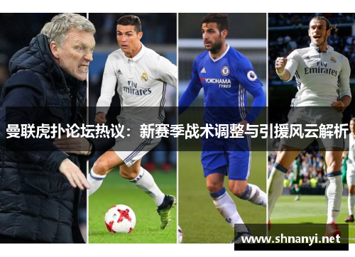 曼联虎扑论坛热议：新赛季战术调整与引援风云解析
