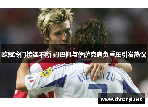 欧冠冷门接连不断 姆巴佩与伊萨克肩负重压引发热议
